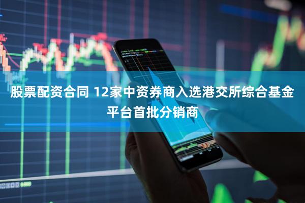 股票配资合同 12家中资券商入选港交所综合基金平台首批分销商