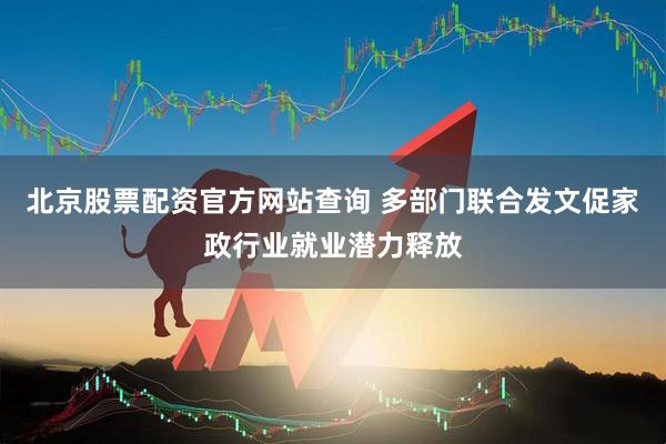 北京股票配资官方网站查询 多部门联合发文促家政行业就业潜力释放