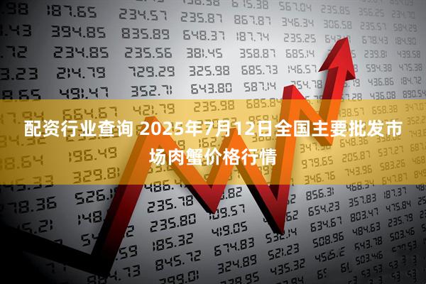 配资行业查询 2025年7月12日全国主要批发市场肉蟹价格行情