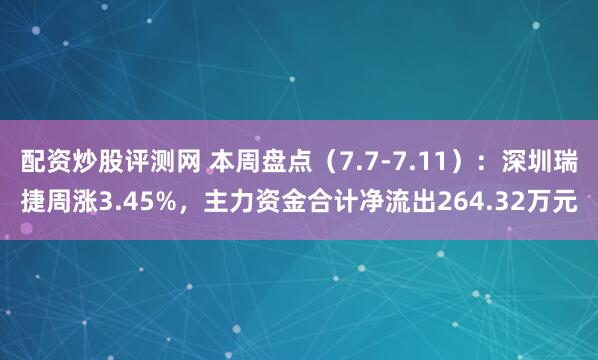 配资炒股评测网 本周盘点（7.7-7.11）：深圳瑞捷周涨3.45%，主力资金合计净流出264.32万元