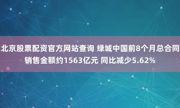 北京股票配资官方网站查询 绿城中国前8个月总合同销售金额约1563亿元 同比减少5.62%