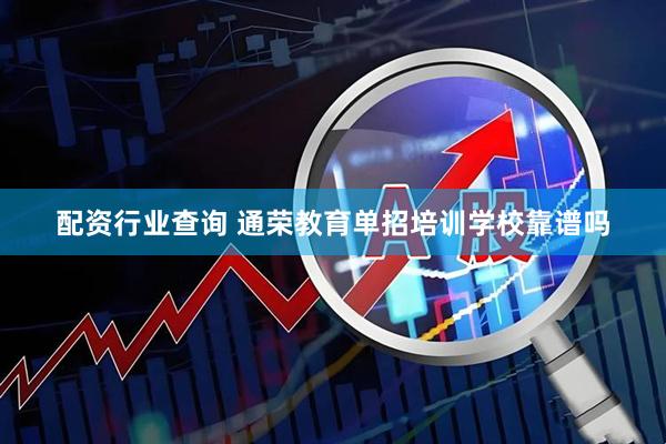 配资行业查询 通荣教育单招培训学校靠谱吗