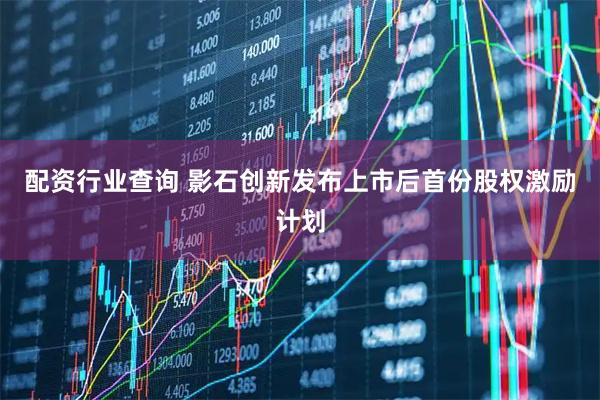配资行业查询 影石创新发布上市后首份股权激励计划