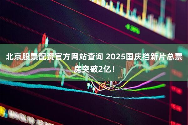 北京股票配资官方网站查询 2025国庆档新片总票房突破2亿！