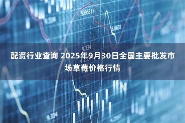 配资行业查询 2025年9月30日全国主要批发市场草莓价格行情