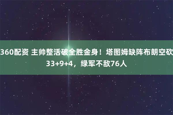 360配资 主帅整活破全胜金身！塔图姆缺阵布朗空砍33+9+4，绿军不敌76人